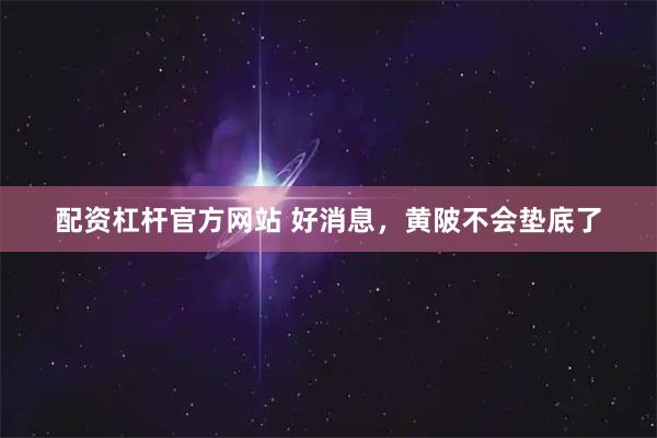 配资杠杆官方网站 好消息，黄陂不会垫底了