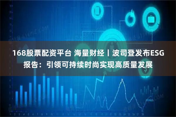 168股票配资平台 海量财经丨波司登发布ESG报告：引领可持续时尚实现高质量发展