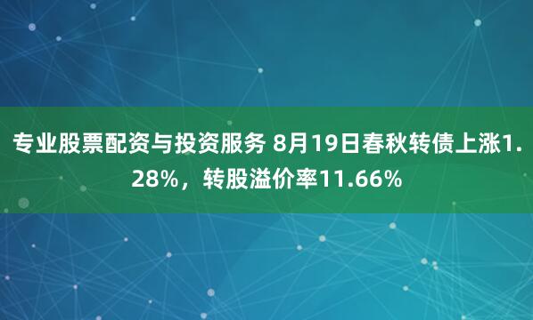专业股票配资与投资服务 8月19日春秋转债上涨1.28%，转股溢价率11.66%