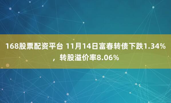168股票配资平台 11月14日富春转债下跌1.34%，转股溢价率8.06%