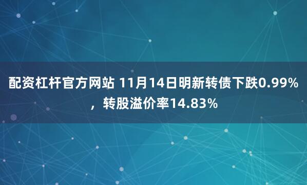 配资杠杆官方网站 11月14日明新转债下跌0.99%，转股溢价率14.83%