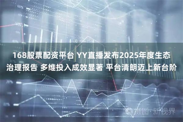 168股票配资平台 YY直播发布2025年度生态治理报告 多维投入成效显著 平台清朗迈上新台阶