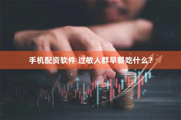 手机配资软件 过敏人群早餐吃什么？
